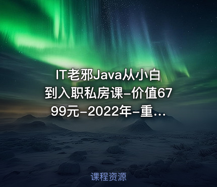 IT老邪Java从小白到入职私房课--2022年-重磅首发-完结无秘