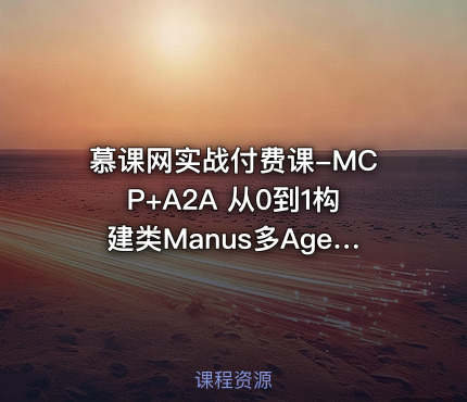 慕课网实战付费课-MCP+A2A 从0到1构建类Manus多Agent全栈应用