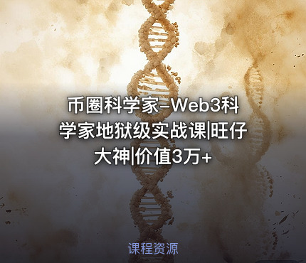 币圈科学家-Web3科学家地狱级实战课|旺仔大神|价值3万+