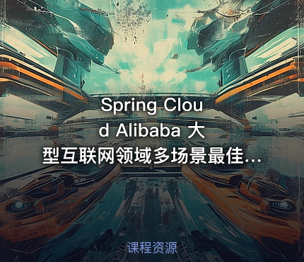 Spring Cloud Alibaba 大型互联网领域多场景最佳实践【完结】