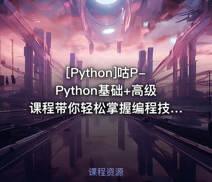 咕P-Python基础+高级课程带你轻松掌握编程技能