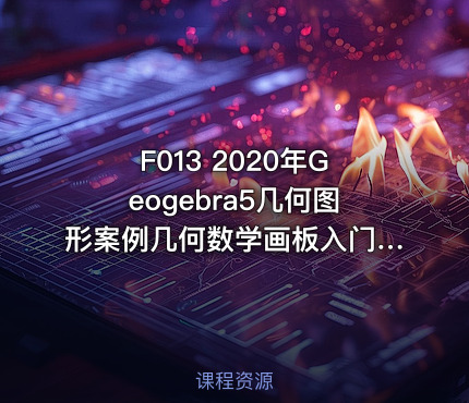 F013 2020年Geogebra5几何图形案例几何数学画板入门到实战视频教程