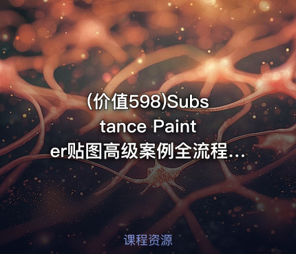 (价值598)Substance Painter贴图高级案例全流程实战教学