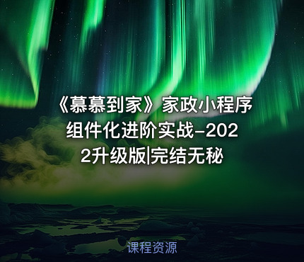 《慕慕到家》家政小程序组件化进阶实战-2022升级版|完结无秘