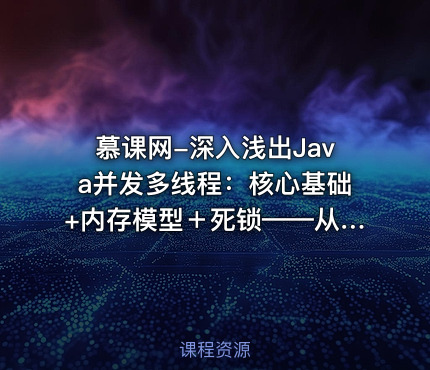 慕课网-深入浅出Java并发多线程：核心基础+内存模型＋死锁——从用法到原理，面试必考
