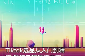 Tiktok选品从入门到精通 跨境无疆跨境电商