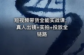 短视频带货全能实战课，真人出镜+实拍+投放全链路