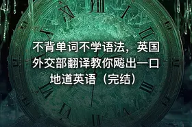 不背单词不学语法，英国外交部翻译教你飚出一口地道英语（完结）