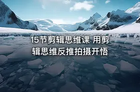 15节剪辑思维课 用剪辑思维反推拍摄开悟