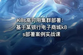 K8s高可用集群部署：基于某银行电子商城k8s部署案例实战课