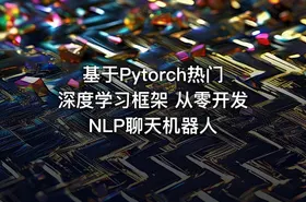 基于Pytorch热门深度学习框架 从零开发NLP聊天机器人