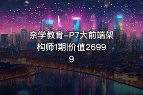 奈学教育-P7大前端架构师1期|价值26999