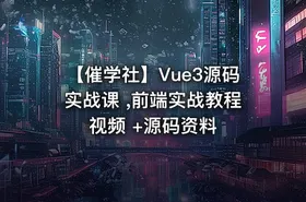 【催学社】Vue3源码实战课 ,前端实战教程视频 +源码资料