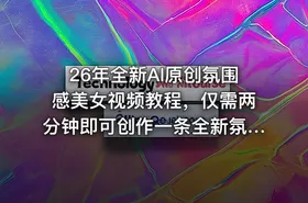 26年全新AI原创氛围感美女视频教程，仅需两分钟即可创作一条全新氛围感美女视频，快速起号涨粉 - getfromcode