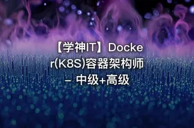 【学神IT】Docker(K8S)容器架构师 - 中级+高级