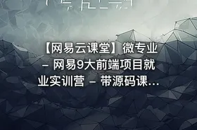 【网易云课堂】微专业 - 网易9大前端项目就业实训营 - 带源码课件 价值4000元