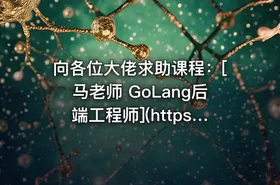 向各位大佬求助课程：[马老师 GoLang后端工程师](https://www.mashibing.com/subject/18)