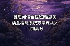 雅思阅读全程班|雅思阅读全程班系统方法课从入门到高分