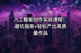 人工智能创作实战课程：避坑指南+轻松产出高质量作品