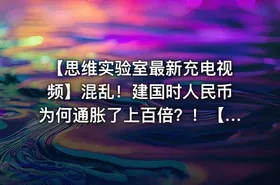 【思维实验室最新充电视频】混乱！建国时人民币为何通胀了上百倍？！【附全系列】【长期跟踪更新】