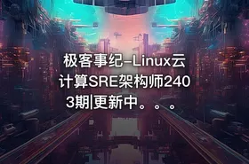 极客事纪-Linux云计算SRE架构师2403期|更新中。。。