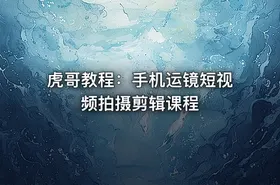 虎哥教程：手机运镜短视频拍摄剪辑课程