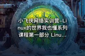 小飞侠网络实训营-Linux的世界我也懂系列课程第一部分 Linux运维基础实战学习