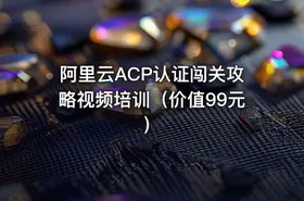 阿里云ACP认证闯关攻略视频培训（价值99元）