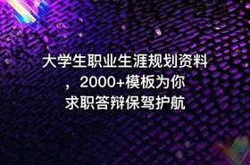 大学生职业生涯规划资料 ，2000+模板为你求职答辩保驾护航