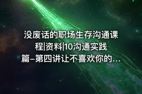 没废话的职场生存沟通课程|资料|10沟通实践篇-第四讲让不喜欢你的人改变印象并不难1080p - getfromcode