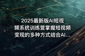 2025最新版AI短视频系统训练营掌握短视频变现的多种方式结合AI技术提升创作效率 - getfromcode