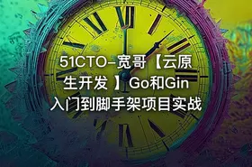 51CTO-宽哥【云原生开发 】Go和Gin入门到脚手架项目实战