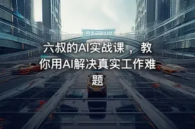 六叔的AI实战课 ，教你用AI解决真实工作难题