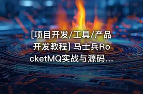 [项目开发/工具/产品开发教程] 马士兵RocketMQ实战与源码全解教程 马士兵教育最新专业培训 精通分布式消息系统