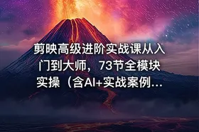 剪映高级进阶实战课从入门到大师，73节全模块实操（含AI+实战案例） - getfromcode