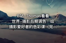 B站-Thomas看看世界-摄影后期调色：给摄影爱好者的色彩课（完结 +素材）