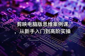 剪映电脑版思维案例课 ，从新手入门到高阶实操