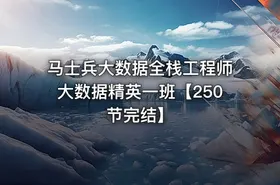 马士兵大数据全栈工程师大数据精英一班【250节完结】