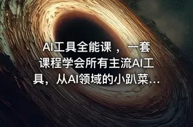 AI工具全能课 ，一套课程学会所有主流AI工具，从AI领域的小趴菜蜕变成AI技能多面手