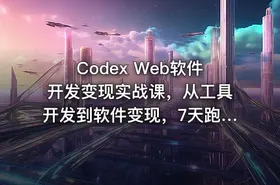 Codex Web软件开发变现实战课，从工具开发到软件变现，7天跑通AI软件开发变现闭环（完结）