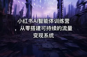小红书AI智能体训练营，从零搭建可持续的流量变现系统