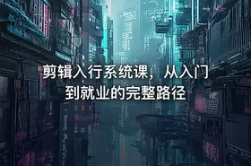 剪辑入行系统课，从入门到就业的完整路径