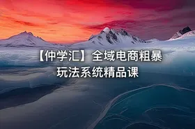 【仲学汇】全域电商粗暴玩法系统精品课 - getfromcode