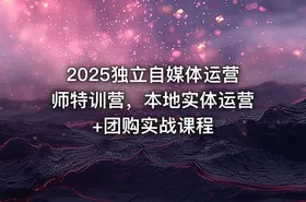 2025独立自媒体运营师特训营，本地实体运营+团购实战课程