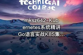 mksz642-Kubernetes系统精讲 Go语言实战K8S集群可视化【20章完结】