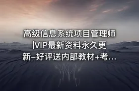 高级信息系统项目管理师|VIP最新资料永久更新-好评送内部教材+考前冲刺+计划表