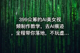 399众筹的AI美女视频制作教学，去AI痕迹，全程带你落地，不玩虚的 - getfromcode