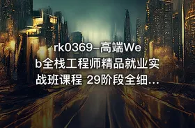 高端Web全栈工程师精品就业实战班课程 29阶段全细节课程+全栈项目 从零打造...