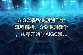 AIGC精品漫剧创作全流程解析，S级漫剧教学，从零开始学AIGC漫剧创作 - getfromcode