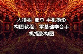 大摄狼·邹总 手机摄影构图教程，零基础学会手机摄影构图
